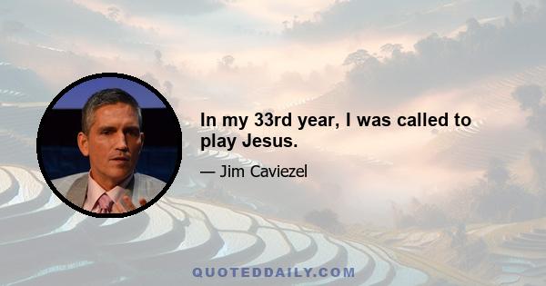 In my 33rd year, I was called to play Jesus.