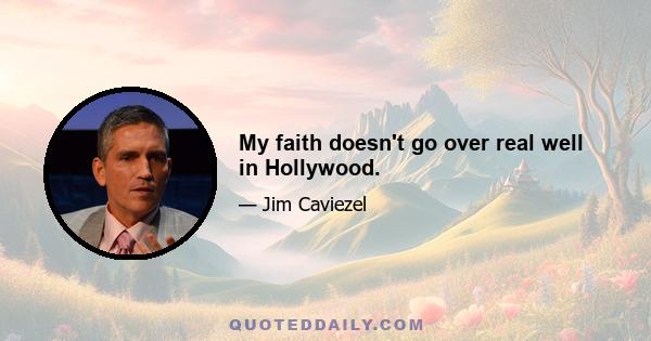 My faith doesn't go over real well in Hollywood.