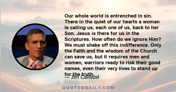 Our whole world is entrenched in sin. There in the quiet of our hearts a woman is calling us, each one of us, back to her Son. Jesus is there for us in the Scriptures. How often do we ignore Him? We must shake off this