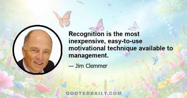 Recognition is the most inexpensive, easy-to-use motivational technique available to management.