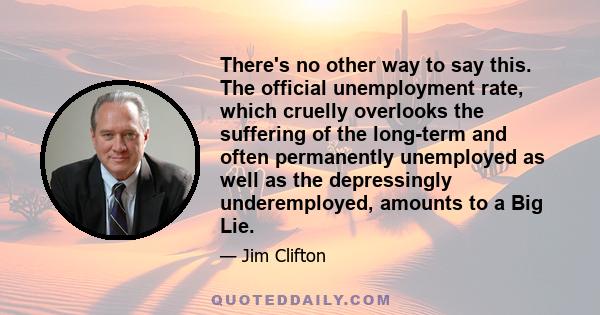 There's no other way to say this. The official unemployment rate, which cruelly overlooks the suffering of the long-term and often permanently unemployed as well as the depressingly underemployed, amounts to a Big Lie.