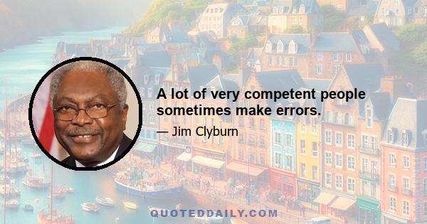 A lot of very competent people sometimes make errors.