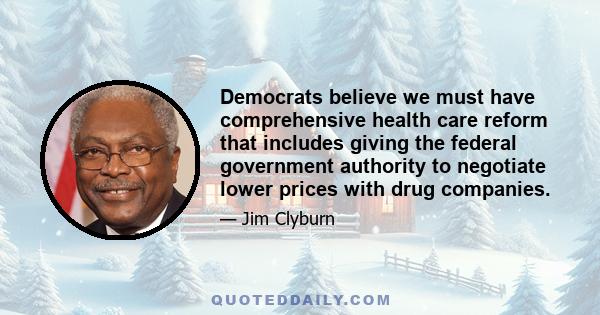 Democrats believe we must have comprehensive health care reform that includes giving the federal government authority to negotiate lower prices with drug companies.