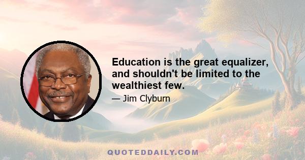 Education is the great equalizer, and shouldn't be limited to the wealthiest few.