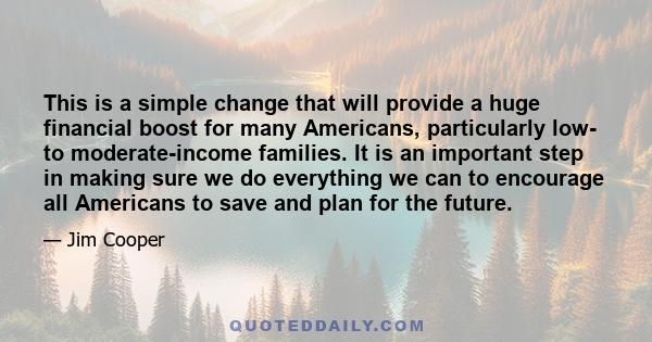 This is a simple change that will provide a huge financial boost for many Americans, particularly low- to moderate-income families. It is an important step in making sure we do everything we can to encourage all