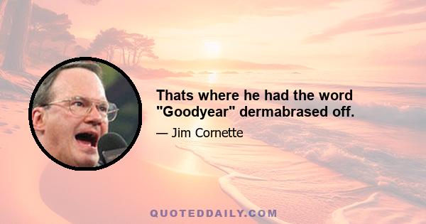 Thats where he had the word Goodyear dermabrased off.