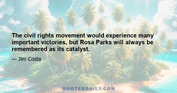 The civil rights movement would experience many important victories, but Rosa Parks will always be remembered as its catalyst.