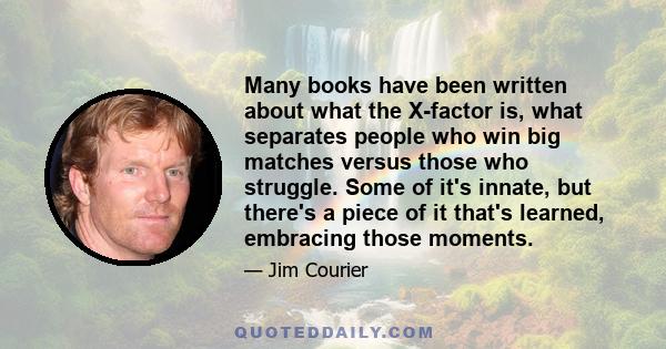 Many books have been written about what the X-factor is, what separates people who win big matches versus those who struggle. Some of it's innate, but there's a piece of it that's learned, embracing those moments.