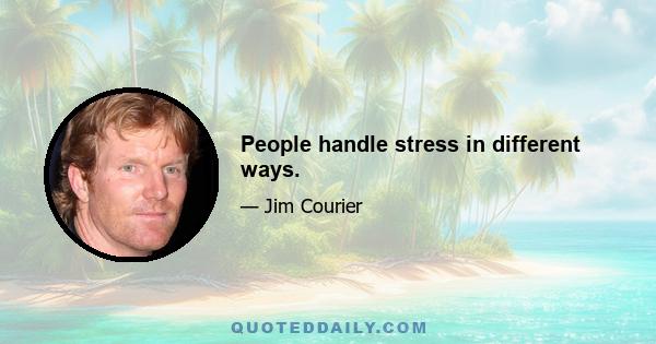 People handle stress in different ways.