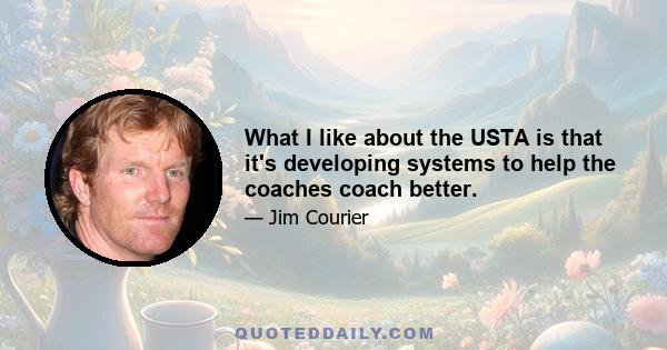 What I like about the USTA is that it's developing systems to help the coaches coach better.