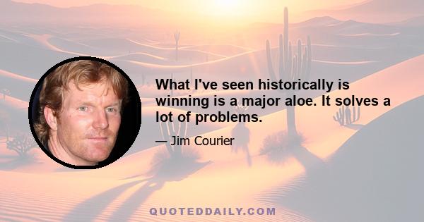 What I've seen historically is winning is a major aloe. It solves a lot of problems.