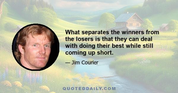 What separates the winners from the losers is that they can deal with doing their best while still coming up short.