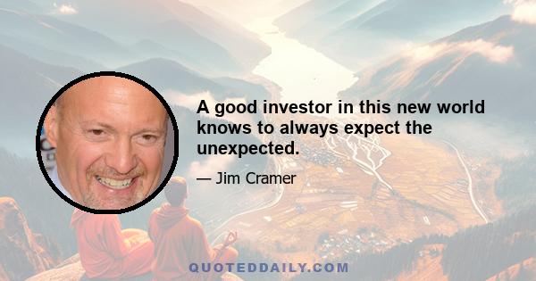 A good investor in this new world knows to always expect the unexpected.