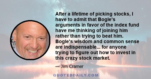 After a lifetime of picking stocks, I have to admit that Bogle's arguments in favor of the index fund have me thinking of joining him rather than trying to beat him. Bogle's wisdom and common sense are indispensable...