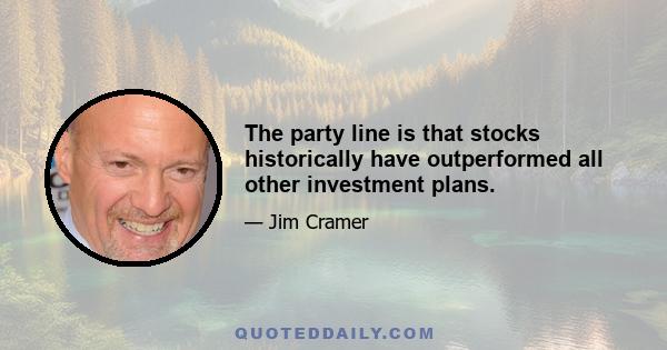 The party line is that stocks historically have outperformed all other investment plans.