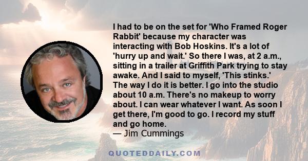 I had to be on the set for 'Who Framed Roger Rabbit' because my character was interacting with Bob Hoskins. It's a lot of 'hurry up and wait.' So there I was, at 2 a.m., sitting in a trailer at Griffith Park trying to