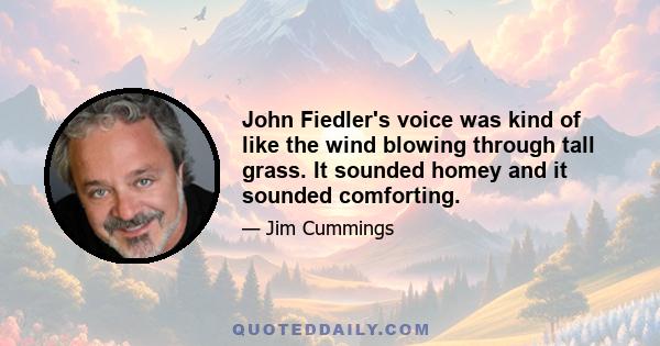 John Fiedler's voice was kind of like the wind blowing through tall grass. It sounded homey and it sounded comforting.