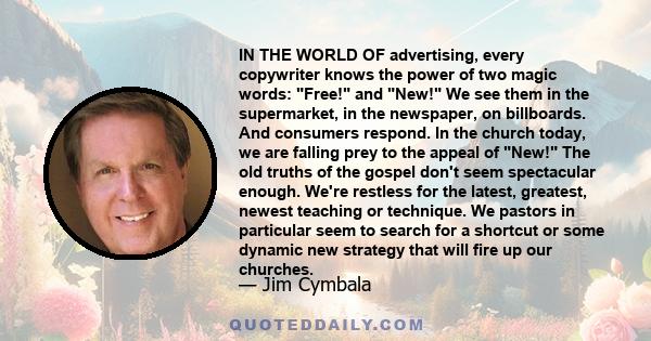 IN THE WORLD OF advertising, every copywriter knows the power of two magic words: Free! and New! We see them in the supermarket, in the newspaper, on billboards. And consumers respond. In the church today, we are