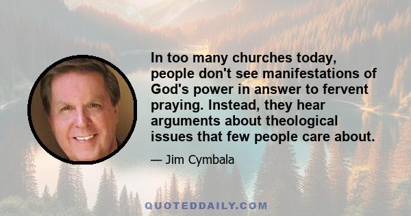 In too many churches today, people don't see manifestations of God's power in answer to fervent praying. Instead, they hear arguments about theological issues that few people care about.