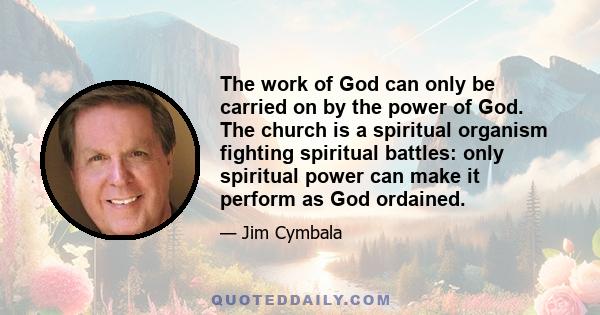 The work of God can only be carried on by the power of God. The church is a spiritual organism fighting spiritual battles: only spiritual power can make it perform as God ordained.