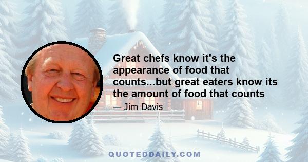 Great chefs know it's the appearance of food that counts...but great eaters know its the amount of food that counts