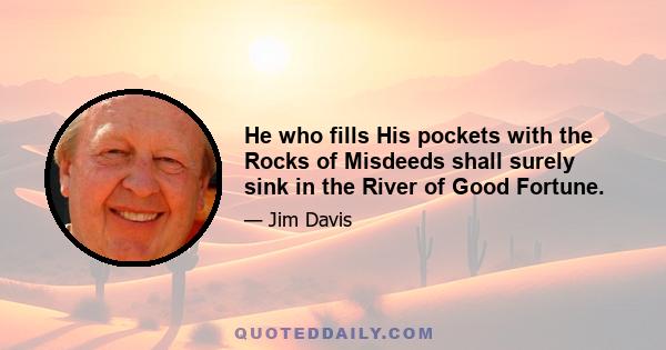 He who fills His pockets with the Rocks of Misdeeds shall surely sink in the River of Good Fortune.