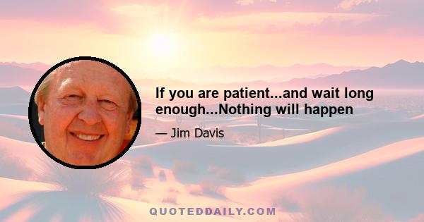 If you are patient...and wait long enough...Nothing will happen