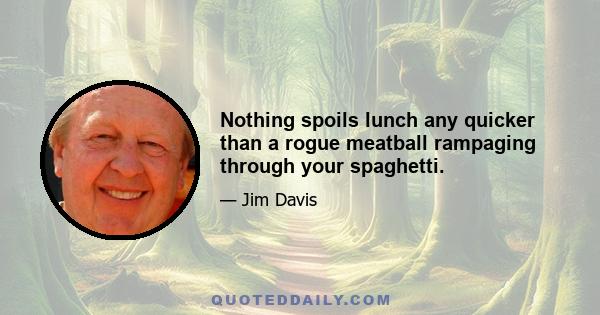 Nothing spoils lunch any quicker than a rogue meatball rampaging through your spaghetti.