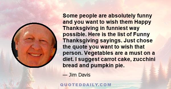 Some people are absolutely funny and you want to wish them Happy Thanksgiving in funniest way possible. Here is the list of Funny Thanksgiving sayings. Just chose the quote you want to wish that person. Vegetables are a 