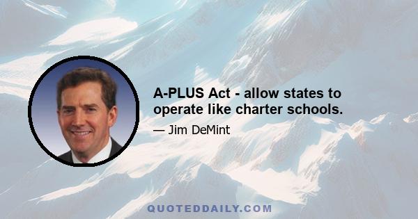 A-PLUS Act - allow states to operate like charter schools.