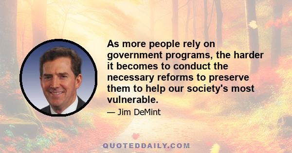 As more people rely on government programs, the harder it becomes to conduct the necessary reforms to preserve them to help our society's most vulnerable.