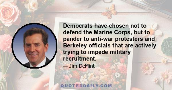 Democrats have chosen not to defend the Marine Corps, but to pander to anti-war protesters and Berkeley officials that are actively trying to impede military recruitment.