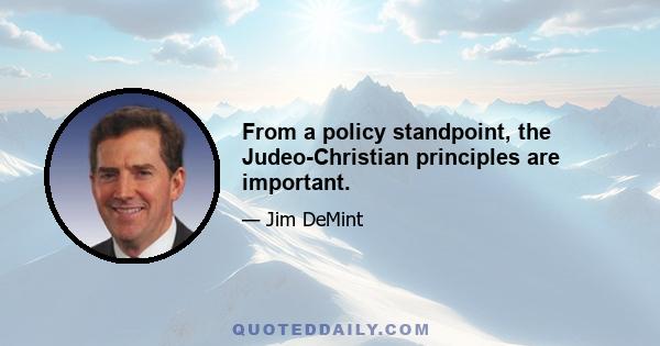 From a policy standpoint, the Judeo-Christian principles are important.