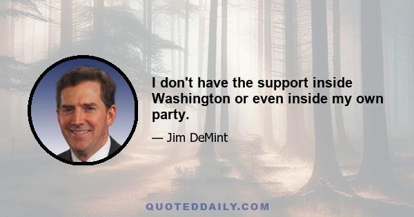 I don't have the support inside Washington or even inside my own party.