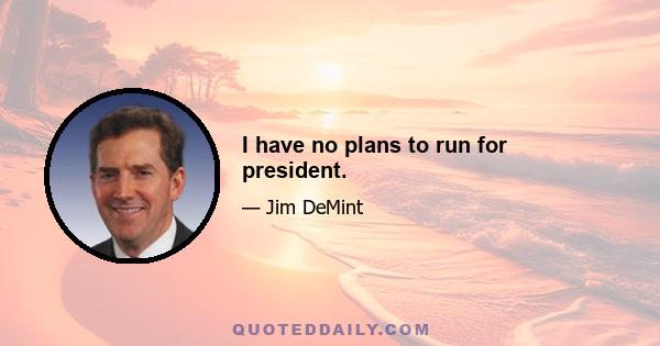 I have no plans to run for president.