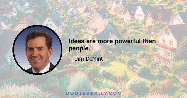 Ideas are more powerful than people.