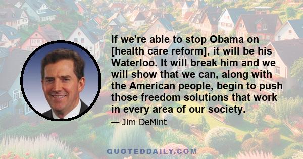 If we're able to stop Obama on [health care reform], it will be his Waterloo. It will break him and we will show that we can, along with the American people, begin to push those freedom solutions that work in every area 