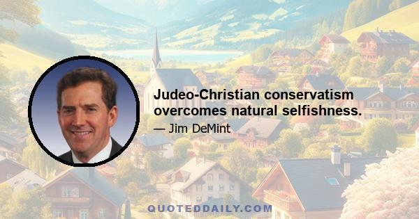 Judeo-Christian conservatism overcomes natural selfishness.