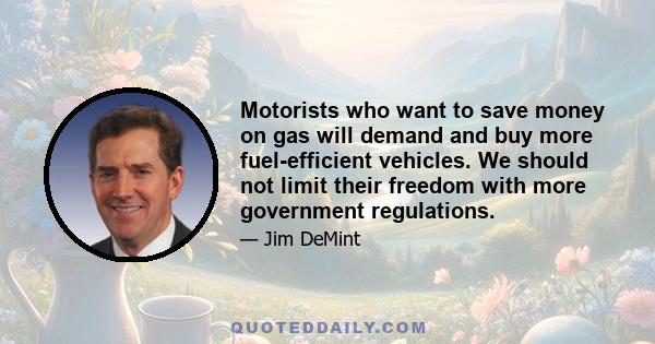 Motorists who want to save money on gas will demand and buy more fuel-efficient vehicles. We should not limit their freedom with more government regulations.