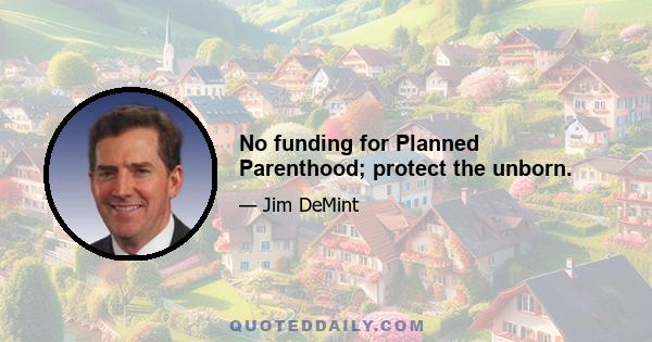 No funding for Planned Parenthood; protect the unborn.