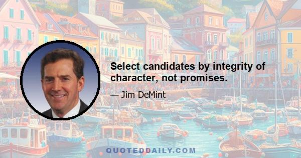 Select candidates by integrity of character, not promises.