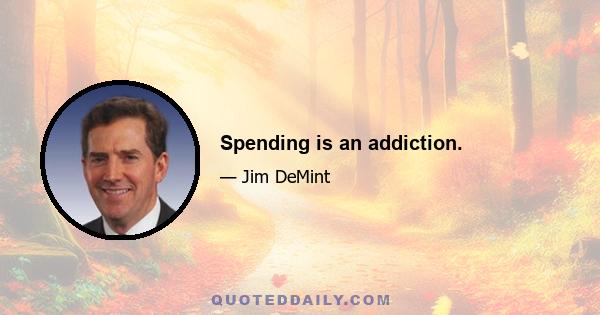 Spending is an addiction.