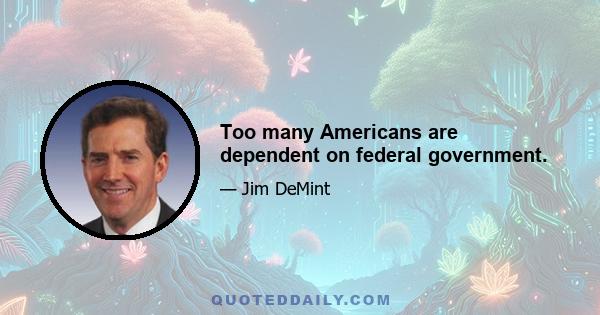 Too many Americans are dependent on federal government.