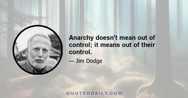 Anarchy doesn't mean out of control; it means out of their control.