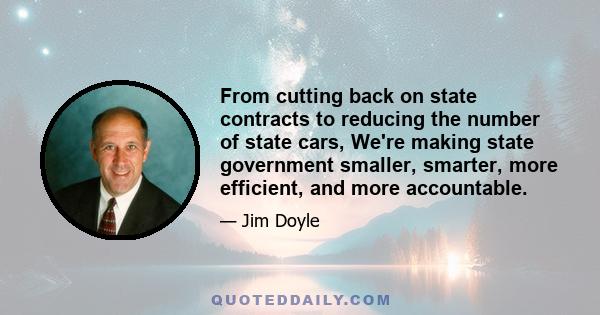 From cutting back on state contracts to reducing the number of state cars, We're making state government smaller, smarter, more efficient, and more accountable.