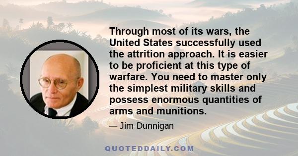 Through most of its wars, the United States successfully used the attrition approach. It is easier to be proficient at this type of warfare. You need to master only the simplest military skills and possess enormous