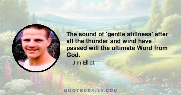 The sound of 'gentle stillness' after all the thunder and wind have passed will the ultimate Word from God.