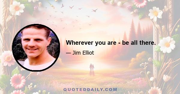 Wherever you are - be all there.