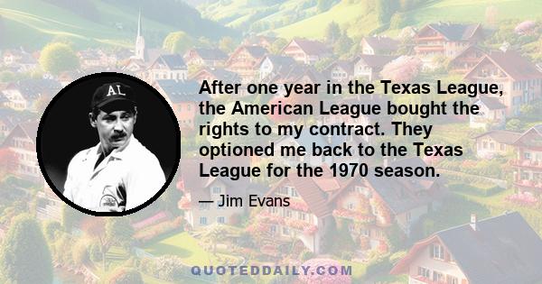 After one year in the Texas League, the American League bought the rights to my contract. They optioned me back to the Texas League for the 1970 season.