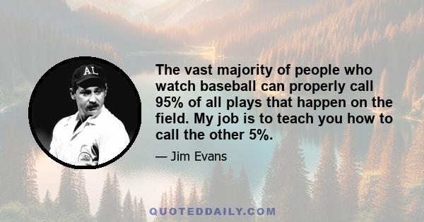 The vast majority of people who watch baseball can properly call 95% of all plays that happen on the field. My job is to teach you how to call the other 5%.